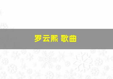 罗云熙 歌曲